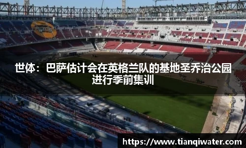 世体：巴萨估计会在英格兰队的基地圣乔治公园进行季前集训