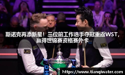 斯诺克再添新星！三位前工作选手夺冠重返WST，赢得世锦赛资格赛外卡